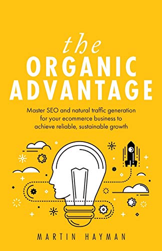 The Organic Advantage Master Seo And Natural Traffic Generation For Your Ecommerce Business To Achieve Reliable Sustainable Growth Martin Hayman