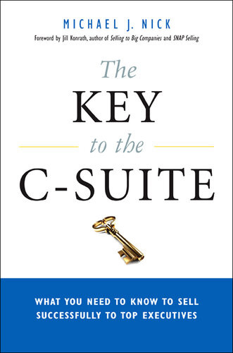 The Key To The Csuite What You Need To Know To Sell Successfully To Top Executives Michael J Nick