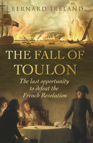 The Fall Of Toulon The Royal Navy And The Royalist Last Stand Against The French Revolution Bernard Ireland