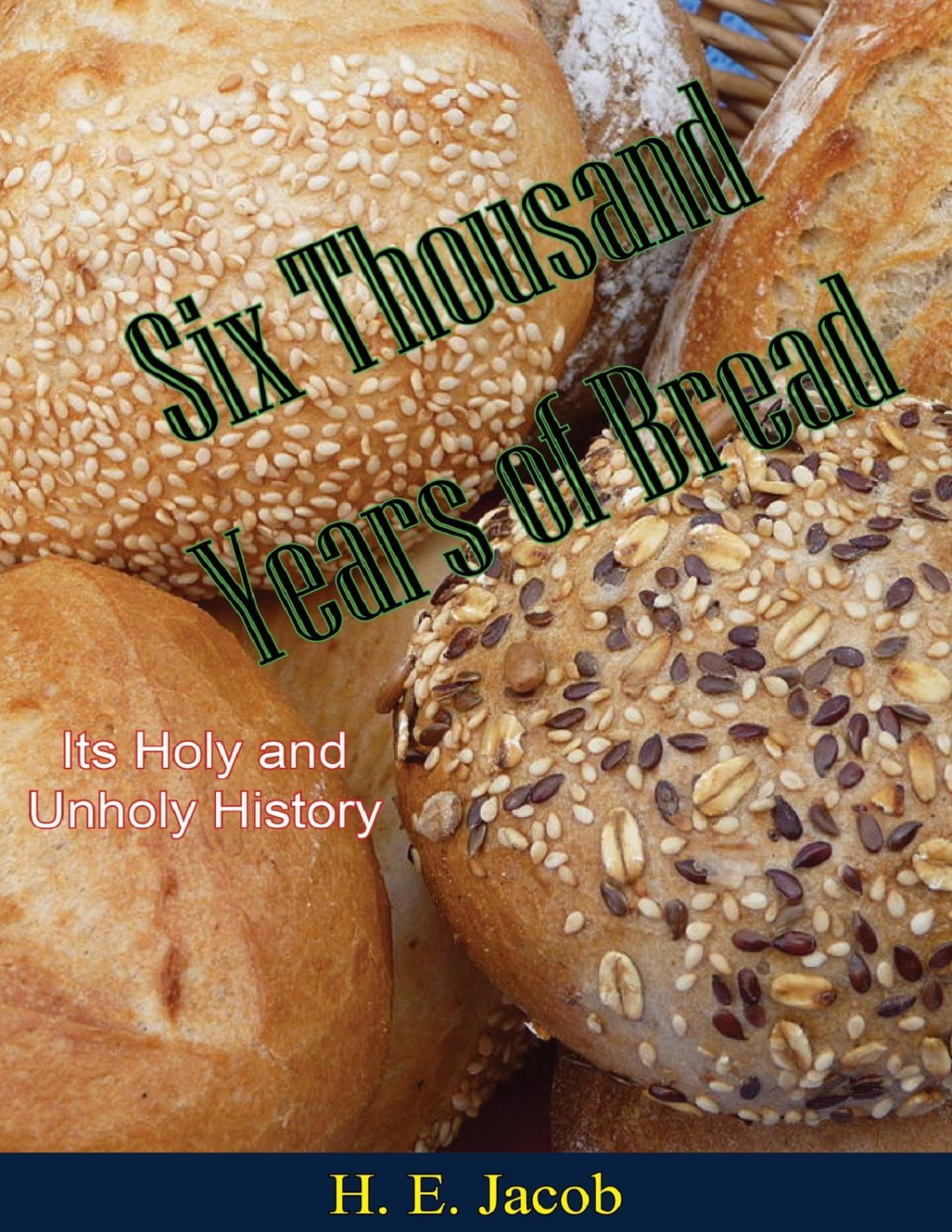 Six Thousand Years Of Bread Its Holy And Unholy History H E Jacob