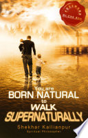 You Are Born Natural To Walk Supernaturally Shekhar Kallianpur