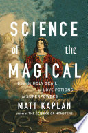 Science Of The Magical From The Holy Grail To Love Potions To Superpowers First Scribner Hardcover Edition Matt Kaplan