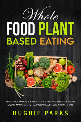 Whole Food Plant Based Eating The Ultimate Manual To Wholesome Living And Natural Chronic Disease Management Feel Substantial Results Within 15 Days Parks