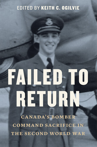 Failed To Return Canadas Bomber Command Sacrifice In The Second World War Keith C Ogilvie