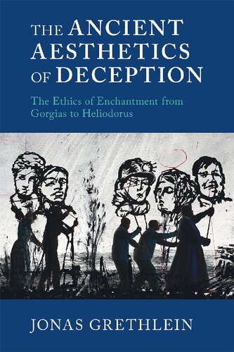 The Ancient Aesthetics Of Deception The Ethics Of Enchantment From Gorgias To Heliodorus Jonas Grethlein
