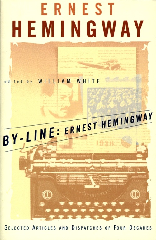 Byline Ernest Hemingway Selected Articles And Dispatches Of Four Decades Hemingway