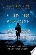 Finding Purpose In A Godless World Why We Care Even If The Universe Doesnt Ralph Lewis