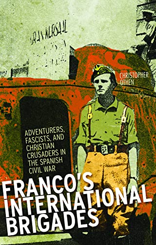 Francos International Brigade Adventurers Fascists And Christian Crusaders In The Spanish Civil War Revised Ed Christopher Othen