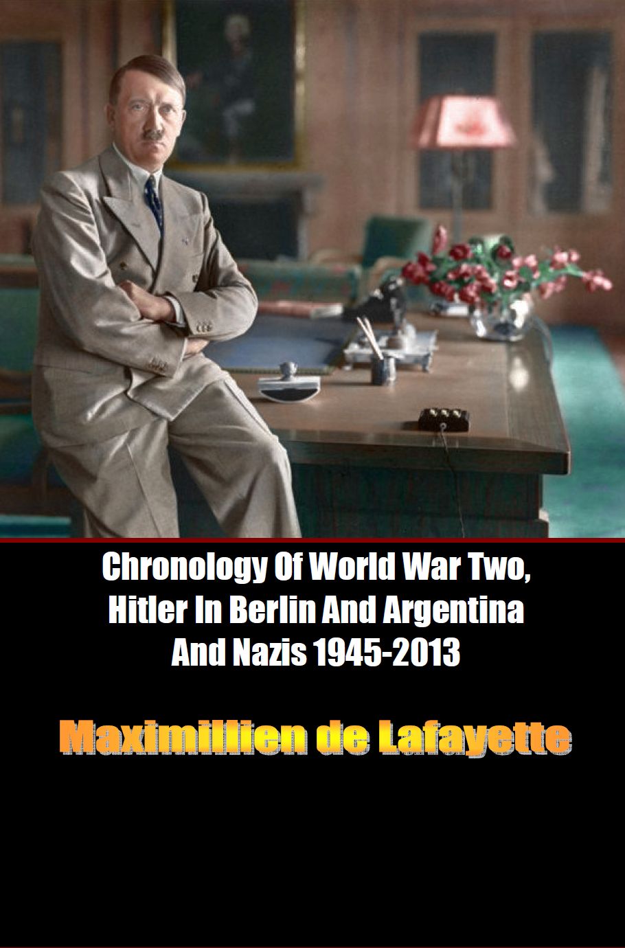 Chronology Of World War Two Hitler In Berlin And Argentina And Nazis 19452013 Maximillien De Lafayette