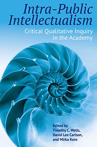 Intrapublic Intellectualism Critical Qualitative Inquiry In The Academy Timothy C Wells Editor