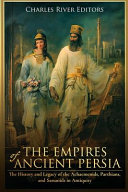 The Empires Of Ancient Persia The History And Legacy Of The Achaemenids Parthians And Sassanids In Antiquity Charles River Editors