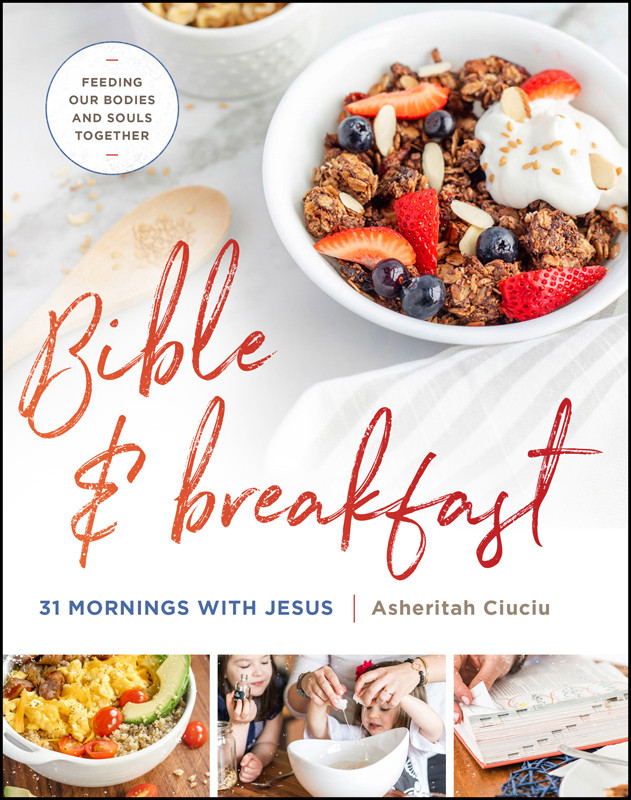 Bible And Breakfast 31 Mornings With Jesusfeeding Our Bodies And Souls Together Asheritah Ciuciu
