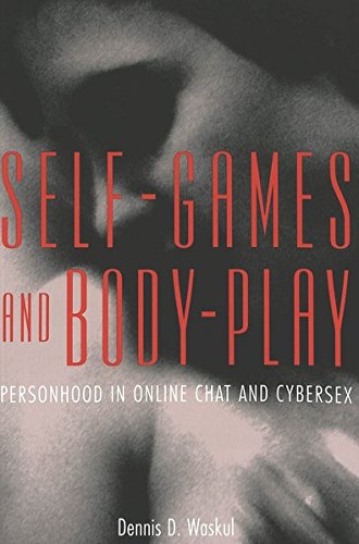 Selfgames And Bodyplay Personhood In Online Chat And Cybersex Dennis D Waskul