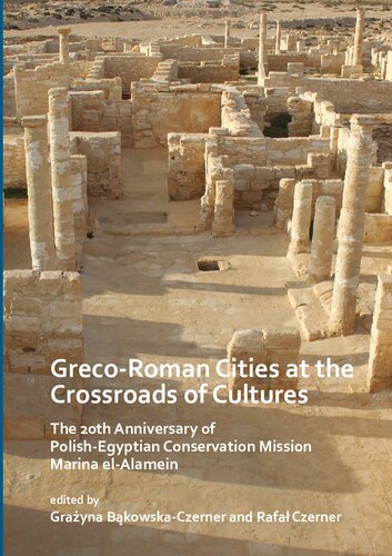 Grecoroman Cities At The Crossroads Of Cultures The 20th Anniversary Of Polishegyptian Conservation Mission Marina Elalamein 1st Edition Grayna Bkowskaczerner Editor