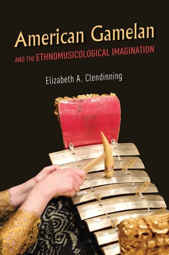 American Gamelan And The Ethnomusicological Imagination 1st Edition Elizabeth A Clendinning