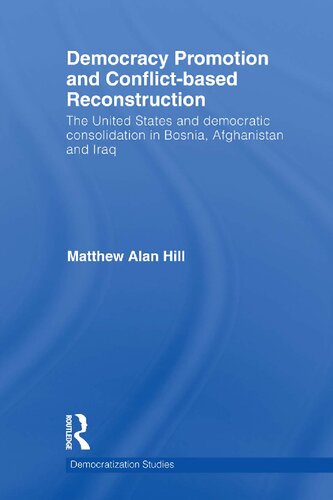 Democracy Promotion And Conflictbased Reconstruction The United States Democratic Consolidation In Bosnia Afghanistan Iraq 1st Edition Matthew Alan Hill