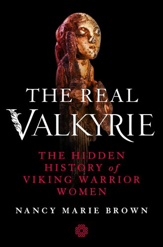 The Real Valkyrie The Hidden History Of Viking Warrior Women Brown