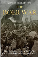 The Boer War The History And Legacy Of The Conflict That Solidified British Rule In South Africa Charles River Editors