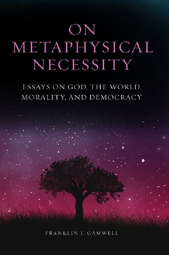 On Metaphysical Necessity Essays On God The World Morality And Democracy Franklin I Gamwell