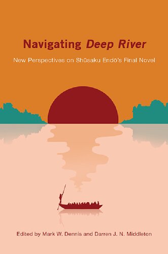 Navigating Deep River New Perspectives On Shusaku Endos Final Novel Mark W Dennis Editor