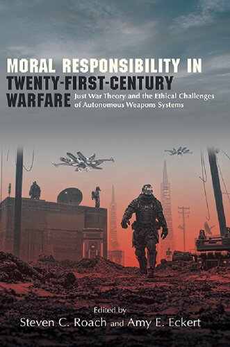 Moral Responsibility In Twentyfirstcentury Warfare Just War Theory And The Ethical Challenges Of Autonomous Weapons Systems Steven C Roach Editor