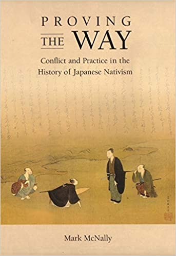 Proving The Way Conflict And Practice In The History Of Japanese Nativism Mark Mcnally
