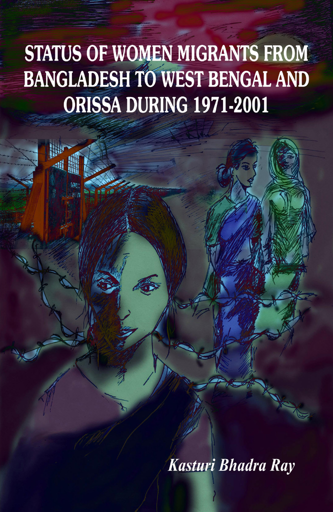 Status Of Women Migrants From Bangladesh To West Bengal And Orissa During 19712001 Kasturi Bhadra Ray
