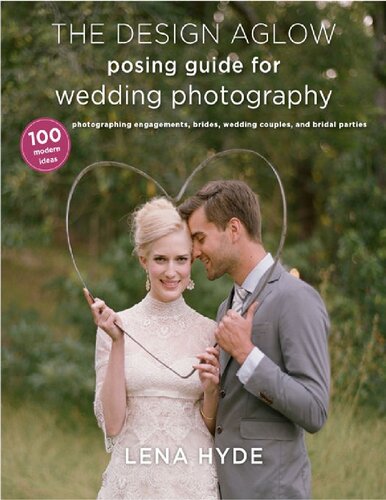 The Design Aglow Posing Guide For Wedding Photography 100 Modern Ideas For Photographing Engagements Brides Wedding Couples And Wedding Parties Illustrated Lena Hyde