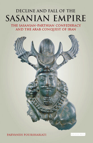 Decline And Fall Of The Sasanian Empire The Sasanianparthian Confederacy And The Arab Conquest Of Iran International Library Of Iranian Studies Reprint Pourshariati