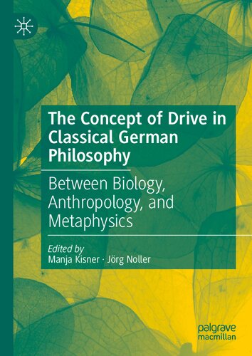 The Concept Of Drive In Classical German Philosophy Between Biology Anthropology And Metaphysics 1st Edition Manja Kisner