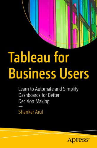 Tableau For Business Users Learn To Automate And Simplify Dashboards For Better Decision Making 1st Ed Shankar Arul