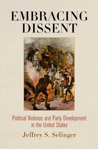 Embracing Dissent Political Violence And Party Development In The United States Jeffrey S Selinger