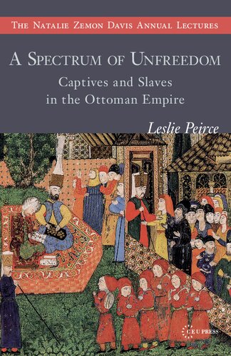 A Spectrum Of Unfreedom Captives And Slaves In The Ottoman Empire Leslie Peirce