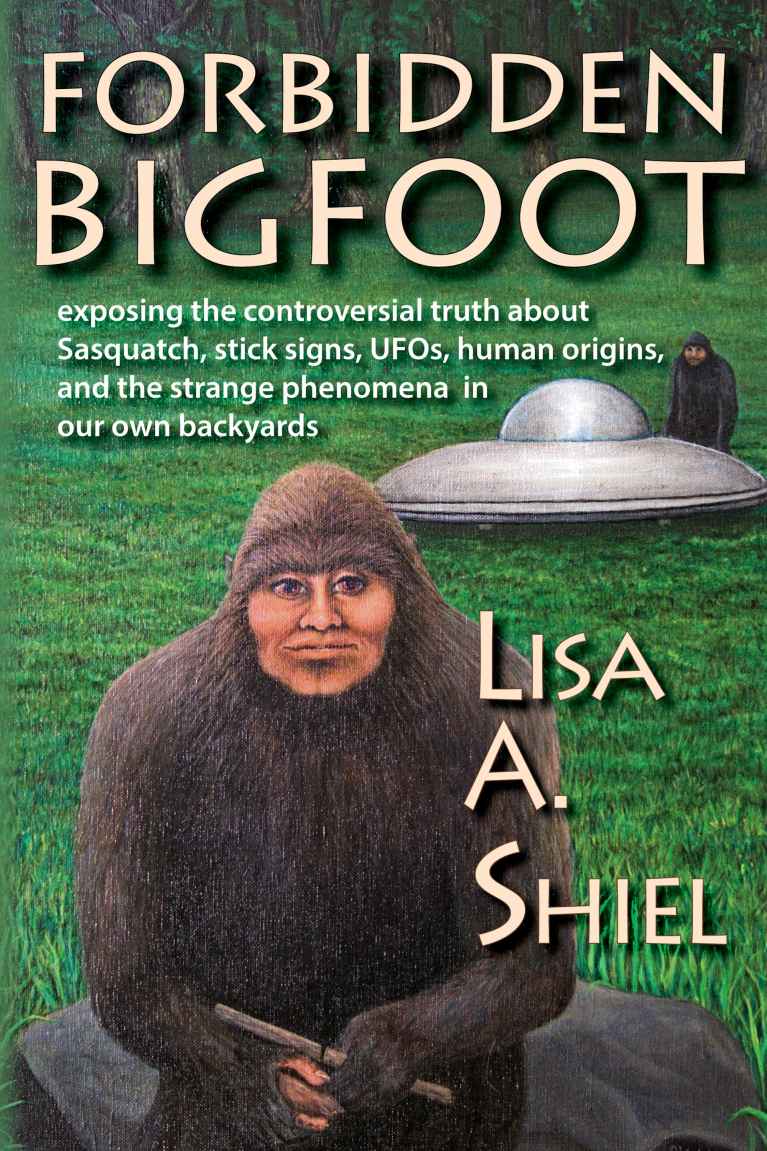 Forbidden Bigfoot Exposing The Controversial Truth About Sasquatch Stick Signs Ufos Human Origins And The Strange Phenomena In Our Own Backyards Lisa Shiel