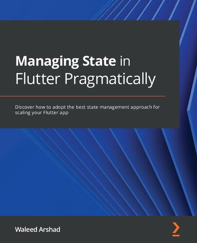 Managing State In Flutter Pragmatically Discover How To Adopt The Best State Management Approach For Scaling Your Flutter App Waleed Arshad