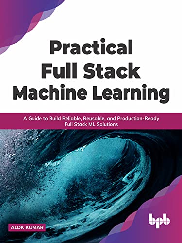 Practical Full Stack Machine Learning Alok Kumar