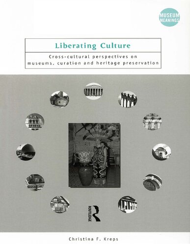 Liberating Culture Crosscultural Perspectives On Museums Curation And Heritage Preservation 1st Edition Christina Kreps