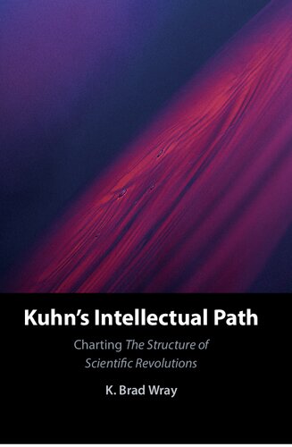 Kuhns Intellectual Path Charting The Structure Of Scientific Revolutions K Brad Wray