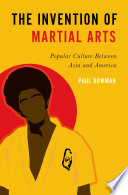 The Invention Of Martial Arts Popular Culture Between Asia And America Bowman