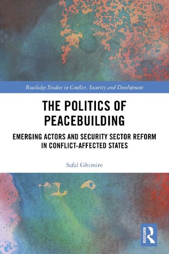 The Politics Of Peacebuilding Emerging Actors And Security Sector Reform In Conflictaffected States 1st Edition Safal Ghimire