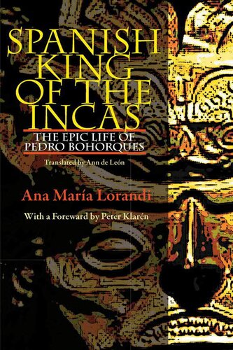 Spanish King Of The Incas The Epic Life Of Pedro Bohorques 1st Edition Ana Maria Lorandi