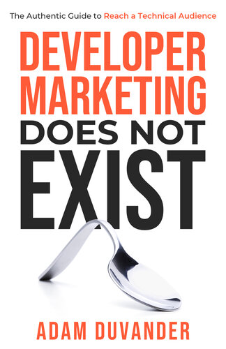 Developer Marketing Does Not Exist The Authentic Guide To Reach A Technical Audience Adam Duvander