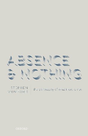 Absence And Nothing The Philosophy Of What There Is Not Stephen Mumford