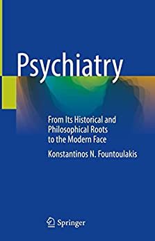 Psychiatry From Its Historical And Philosophical Roots To The Modern Face 1st Ed 2022 Fountoulakis