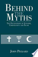 Behind The Myths The Foundations Of Judaism Christianity And Islam 2013 Edition John Pickard