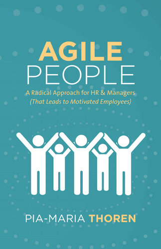 Agile People A Radical Approach For Hr Managers That Leads To Motivated Employees Piamaria Thoren