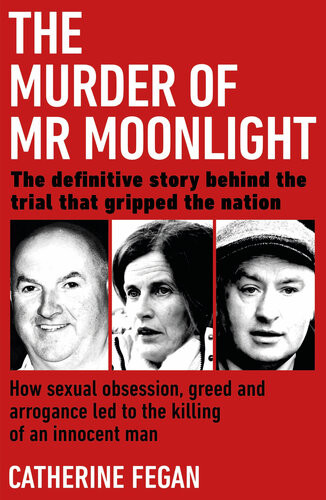 The Murder Of Mr Moonlight How Sexual Obsession Greed And Arrogance Led To The Killing Of An Innocent Man Catherine Fegan
