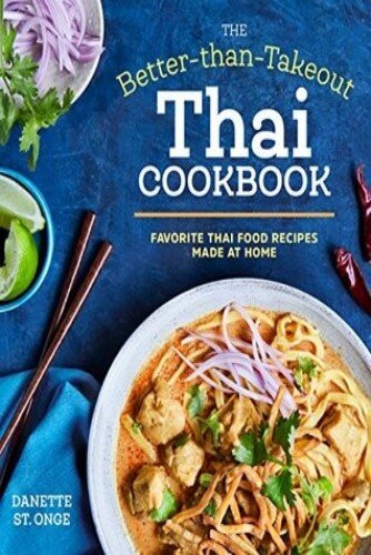 The Better Than Takeout Thai Cookbook Favorite Thai Food Recipes Made At Home Danette St Onge