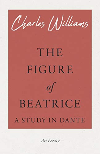 The Figure Of Beatrice A Study In Dante Charles Williams