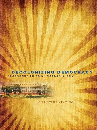 Decolonizing Democracy Transforming The Social Contract In India Christine Keating